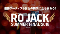 優勝発表イベント「RO JACK SUMMER FINAL 2018」ゲストアーティスト発表＆チケット販売開始！